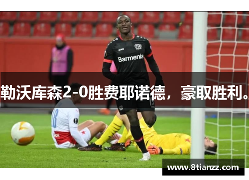 勒沃库森2-0胜费耶诺德,豪取胜利。 勒沃库森2-0胜费耶诺德,豪取胜利。