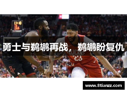勇士与鹈鹕再战,鹈鹕盼复仇 勇士与鹈鹕再战,鹈鹕盼复仇
