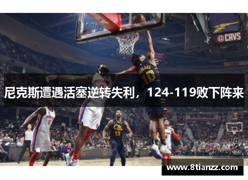 尼克斯遭遇活塞逆转失利，124-119败下阵来