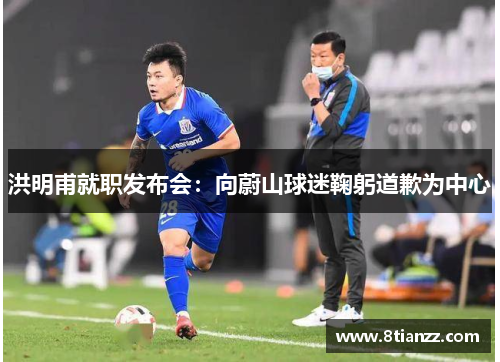 洪明甫就职发布会：向蔚山球迷鞠躬道歉为中心